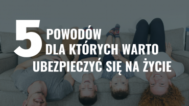 5 powodów aby ubezpieczyć się na życie